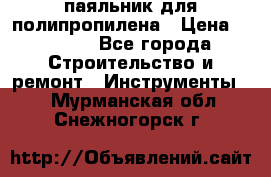  паяльник для полипропилена › Цена ­ 1 000 - Все города Строительство и ремонт » Инструменты   . Мурманская обл.,Снежногорск г.